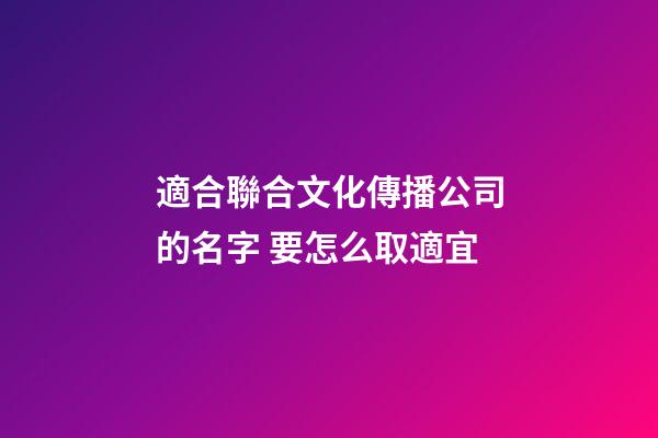 適合聯合文化傳播公司的名字 要怎么取適宜-第1張-公司起名-玄機派